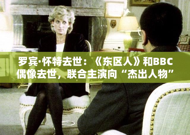 罗宾·怀特去世：《东区人》和BBC偶像去世，联合主演向“杰出人物”致敬