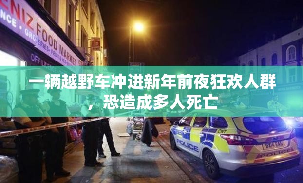 一辆越野车冲进新年前夜狂欢人群，恐造成多人死亡