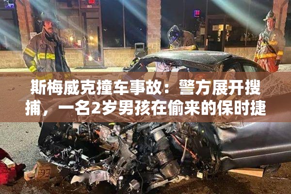 斯梅威克撞车事故：警方展开搜捕，一名2岁男孩在偷来的保时捷肇事逃逸中丧生